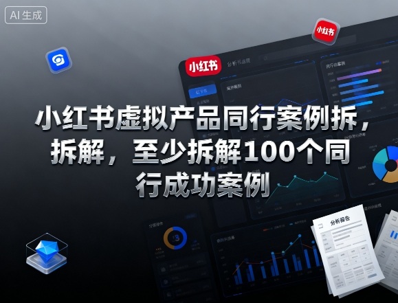 小红书虚拟产品同行案例拆解，至少拆解100个同行成功案例（完结）-星玥资源网