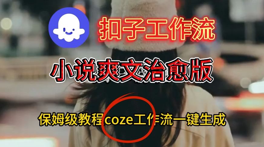 Coze扣子工作流一键生成小说爽文治愈版视频，保姆级搭建教程-星玥资源网