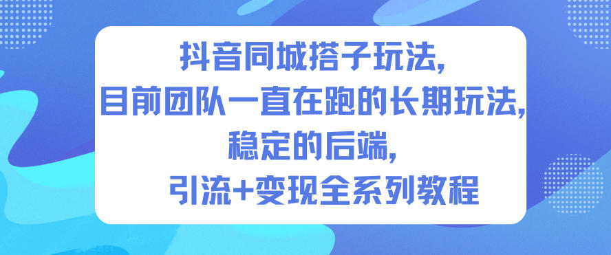 抖音同城搭子玩法，目前团队一直在跑的长期玩法，稳定的后端，引流+变现全系列教程-星玥资源网