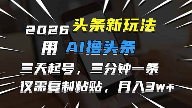 （17044期）2026最新头条玩法，用AI撸头条，3天必起号，3分钟1条，只需要复制粘贴，简单月入3W+-星玥资源网