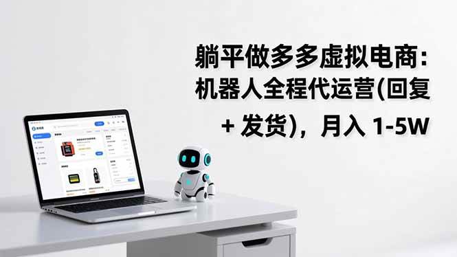 （17128期）躺平做多多虚拟电商：机器人全程代运营（回复 + 发货），月入 1-5W-星玥资源网