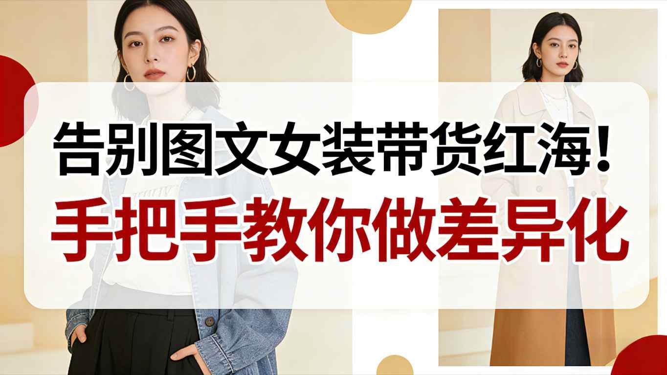 告别图文女装带货红海！手把手教你做差异化，新手也能弯道超车-星玥资源网