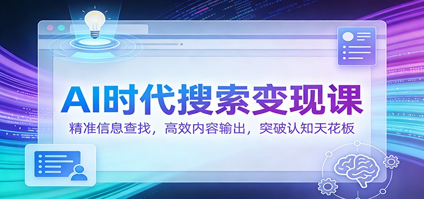 AI时代搜索变现课：精准信息查找，高效内容输出，突破认知天花板-星玥资源网