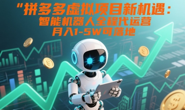 拼多多虚拟项目新机遇：智能机器人全程代运营，月入1-5W可落地【揭秘】-星玥资源网