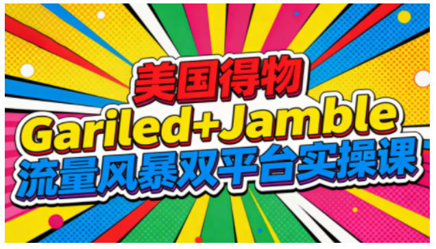美国得物Gariled+Jamble流量风暴双平台实操课，两大美国热门平台全流程运营-星玥资源网