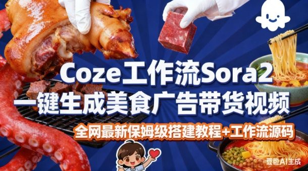 coze扣子智能体sora2一键生成美食广告高端视频工作流保姆级拆解教程，无需剪辑，无需拍摄-星玥资源网