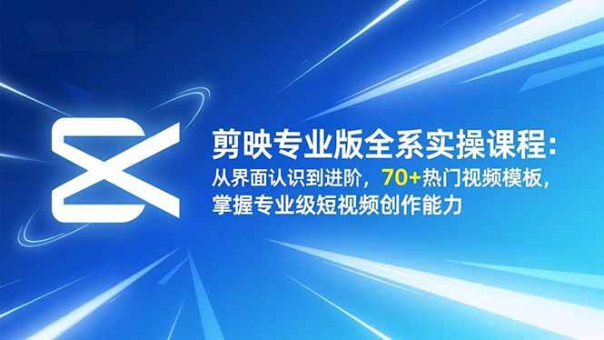 （16711期）剪映专业版全系实操课程：从界面认识到进阶，70+热门视频模板，掌握专业级短视频创作能力-星玥资源网