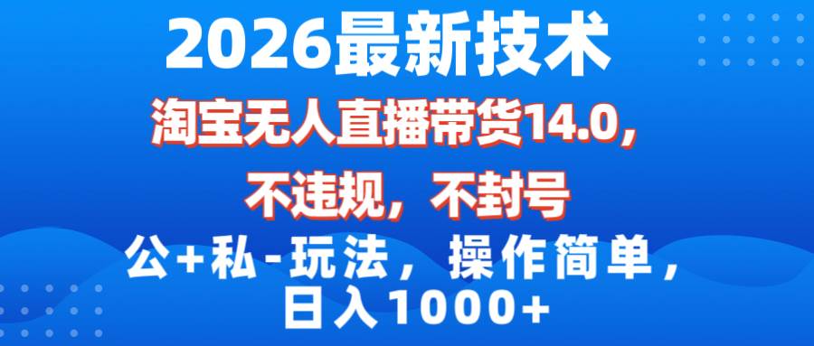 （17110期）2026最新技术，淘宝无人直播带货14.0，不封号，不违规，公+私玩法，操作简单，日入1000+-星玥资源网