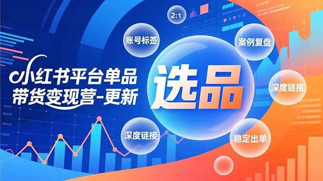 （16979期）小红书平台单品带货变现营-更新，极致选品、账号标签、案例复盘，深度链接，快速启动稳定出单-星玥资源网