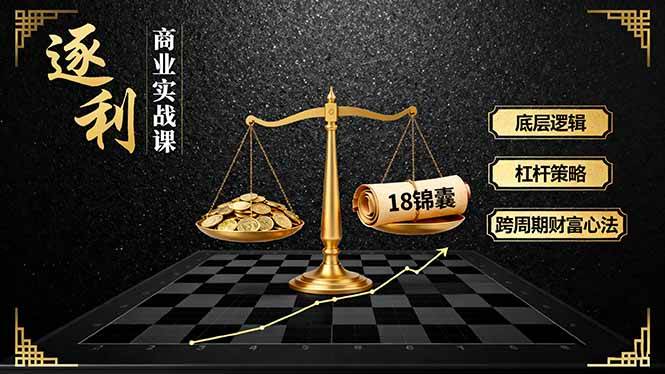 （16753期）《逐 利》商业实战课，底层逻辑、杠杆策略、18锦囊，跨周期财富心法（更新）-星玥资源网
