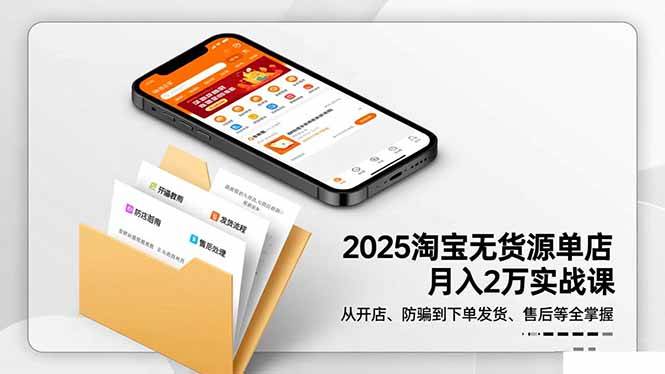 （16545期）2025淘宝无货源单店月入2万-更11月：从开店、防骗到下单发货、售后全掌握-星玥资源网