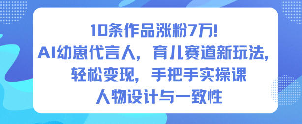 10条作品涨粉7W！AI幼崽代言人，育儿赛道新玩法，轻松变现，手把手实操课-星玥资源网