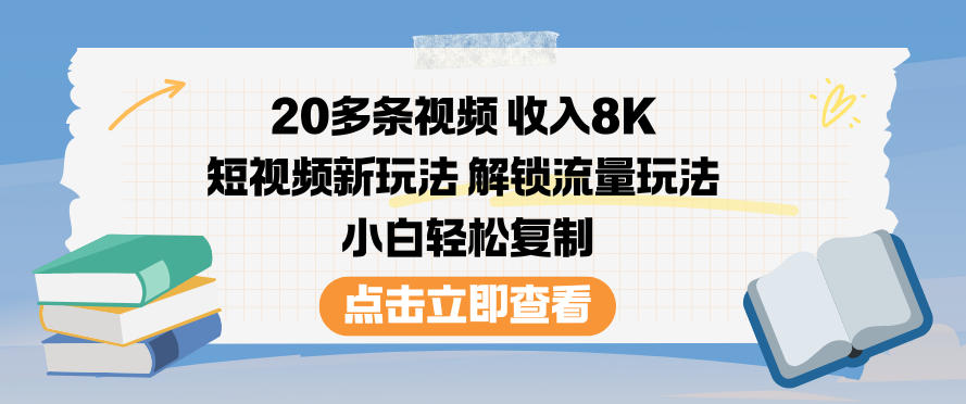 20多条视频收入8K，短视频新玩法，解锁流量玩法，小白轻松复制-星玥资源网