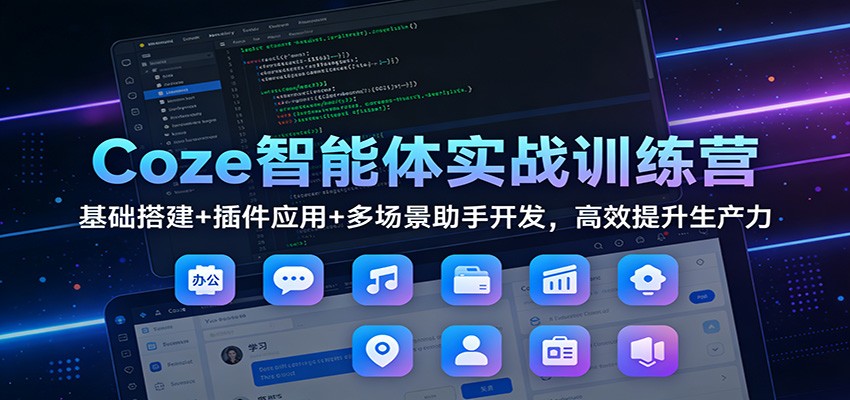 Coze智能体实战训练营：基础搭建+插件应用+多场景助手开发，高效提升生产力-星玥资源网