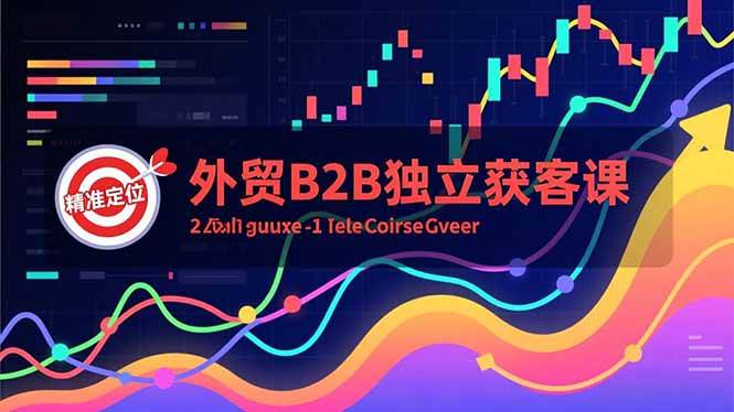 （16856期）外贸B2B独立获客课，Facebook主页搭建、消息互动广告、精准定位，打造高询盘系统-星玥资源网