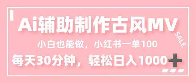 （16676期）小白也能做！AI辅助制作古风MV，小红薯一单100，每天30分钟轻松日入1000+-星玥资源网