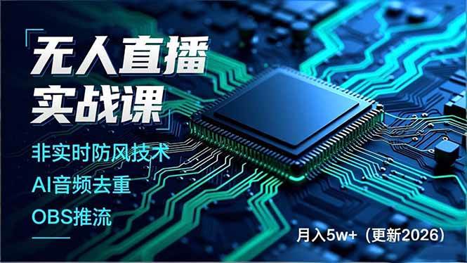 （17113期）无人直播实战课，非实时防风技术、AI音频去重、OBS推流，建立技术壁垒，月入5w+（更新2026）-星玥资源网