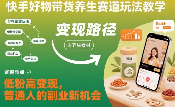 快手好物带货养生赛道玩法教学，低粉高变现，普通人的副业新机会-星玥资源网