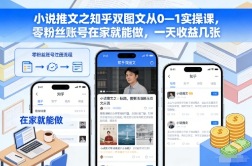 小说推文之知乎双图文从0—1实操课，零粉丝账号在家就能做，一天收益几张-星玥资源网