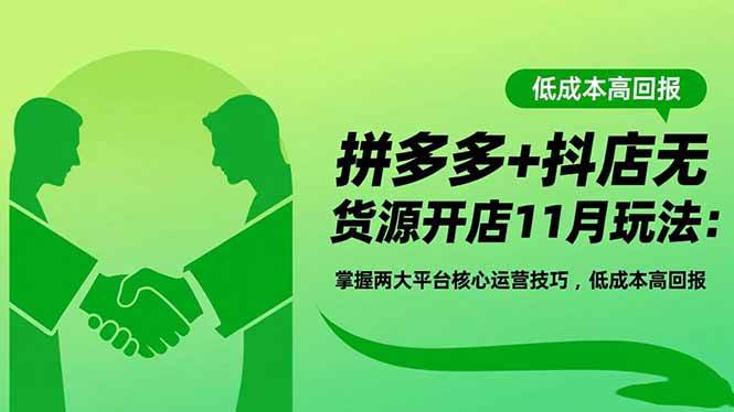 （16546期）拼多多+抖店无货源开店11月玩法：掌握两大平台核心运营技巧，低成本高回报-星玥资源网