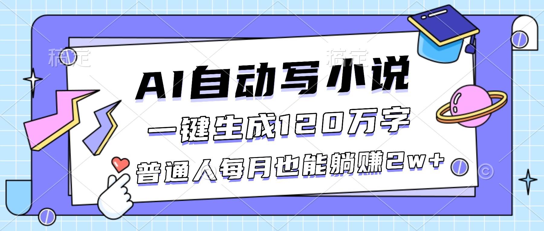 （16664期）AI自动写小说，一键生成120万字，普通人每月也能躺赚2w+-星玥资源网