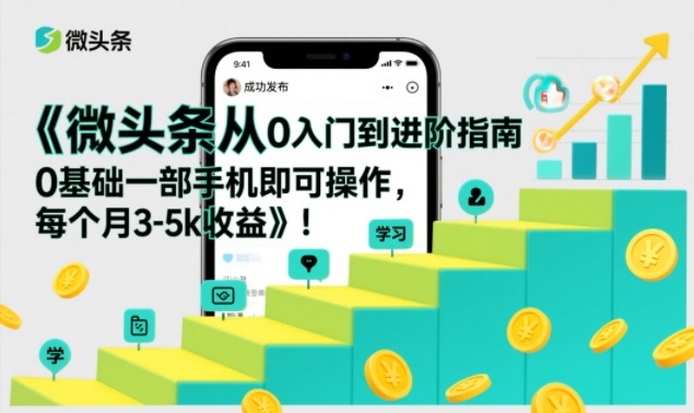 微头条从0入门到进阶指南，0基础一部手机即可操作，每个月3-5k收益-星玥资源网