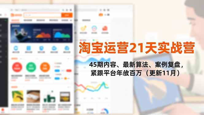 （16701期）淘宝运营21天实战营，45期内容、最新算法、案例复盘，紧跟平台年入百万（更新11月）-星玥资源网