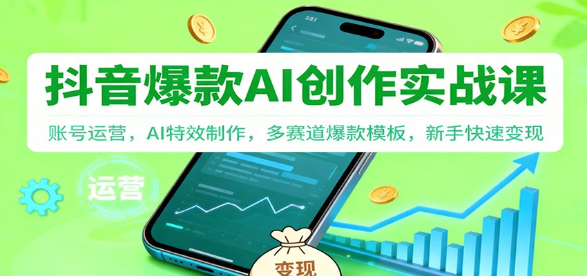 抖音AI爆款创作实战课：账号运营，AI特效制作，多赛道爆款模板，新手快速变现-星玥资源网