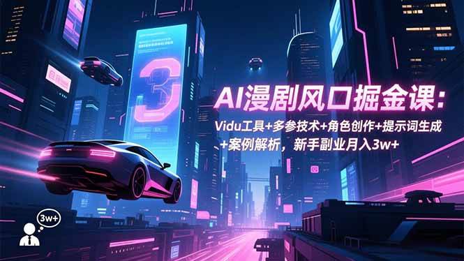 （16738期）AI漫剧风口掘金课：Vidu工具+多参技术+角色创作+提示词生成+案例解析，新手副业月入3w+-星玥资源网