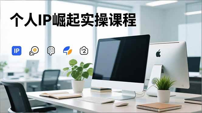 （16616期）个人IP崛起实操课程，IP思维塑造+赛道精准调研+账号高变现搭建+内容创作-星玥资源网