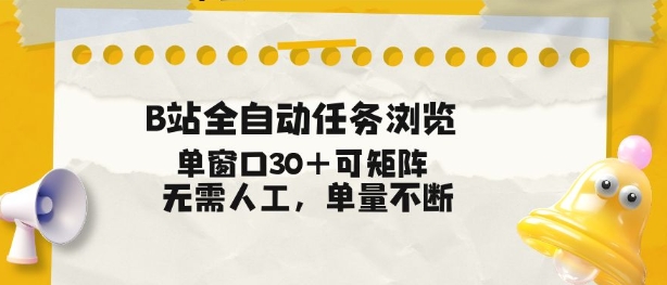 B站全自动任务浏览，单窗口30+可矩阵操作，无需人工单量不断【揭秘】-星玥资源网
