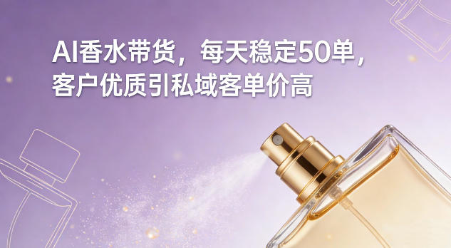 AI香水带货，每天稳定50单，客户优质引私域客单价高-星玥资源网