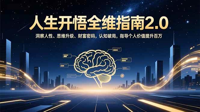 （16898期）人生开悟全维指南2.0：洞察人性、思维升级、财富密码，认知破局，指导个人价值提升百万-星玥资源网