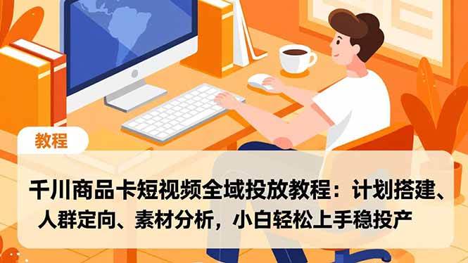（16851期）千川商品卡短视频全域投放教程：计划搭建、人群定向、素材分析，小白轻松上手稳投产-星玥资源网