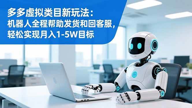（16721期）多多虚拟类目新玩法：机器人全程帮助发货和回客服，轻松实现月入1-5W目标-星玥资源网