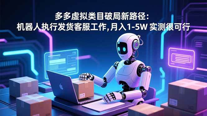 （16806期）多多虚拟类目破局新路径：机器人执行发货客服工作，月入 1-5W 实测很可行-星玥资源网