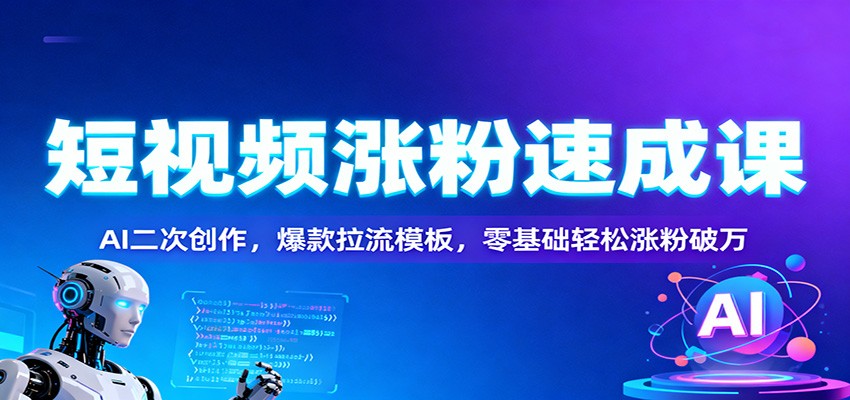 短视频涨粉速成课：AI二次创作，爆款拉流模板，零基础轻松涨粉破万-星玥资源网