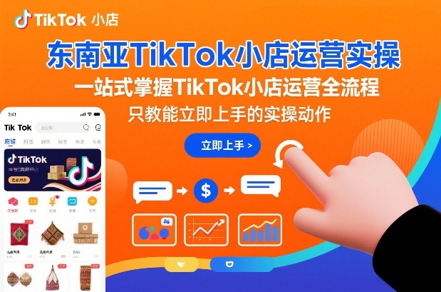 东南亚TikTok小店运营实操，一站式掌握TikTok小店运营全流程，只教能立即上手的实操动作-星玥资源网