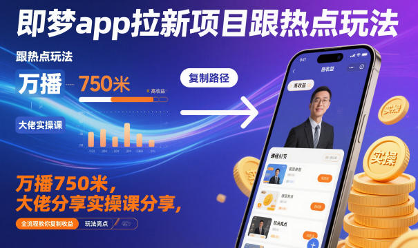 即梦app拉新项目跟热点玩法，万播750米，大佬分享实操课分享，全流程教你复制收益-星玥资源网