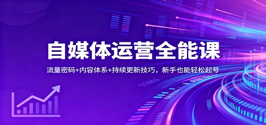 自媒体运营全能课：流量密码+内容体系+持续更新技巧，新手也能轻松起号-星玥资源网