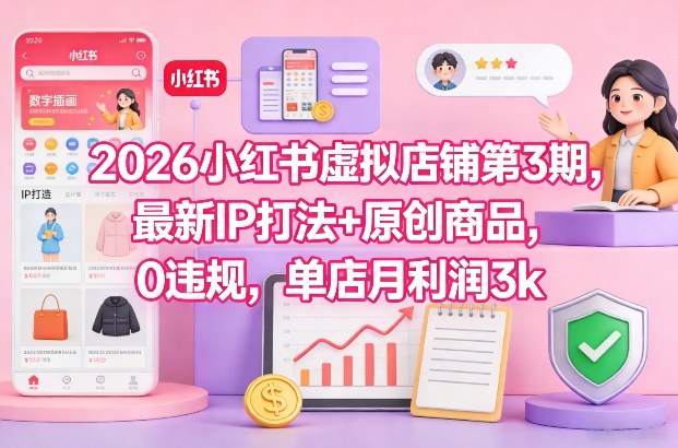 2026小红书虚拟店铺第3期，最新IP打法+原创商品，0违规，单店月利润3k+-星玥资源网