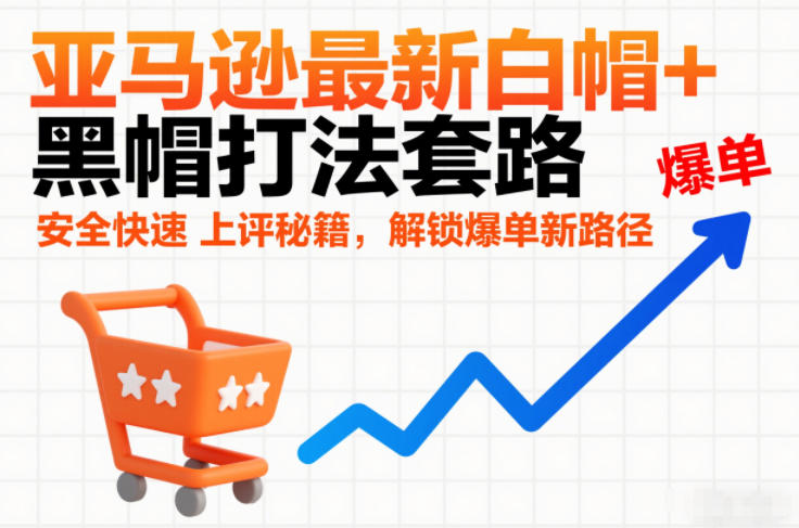亚马逊最新白帽+黑帽打法套路，安全快速上评秘籍，解锁爆单新路径-星玥资源网