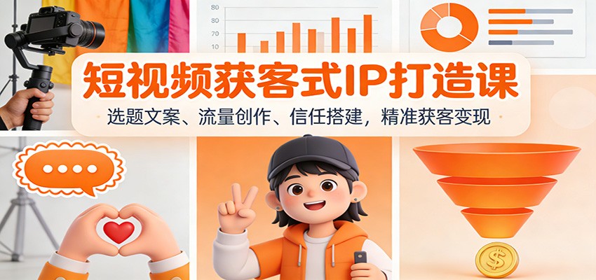 短视频获客式IP打造课：选题文案、流量创作、信任搭建，精准获客变现-星玥资源网