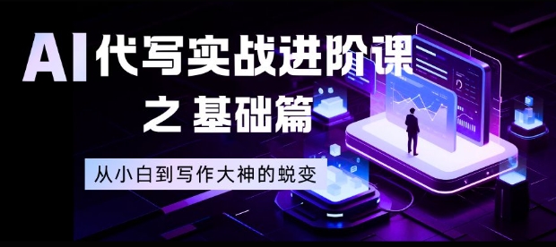 AI代写实战进阶课之基础篇，从小白到写作大神的蜕变【揭秘】-星玥资源网