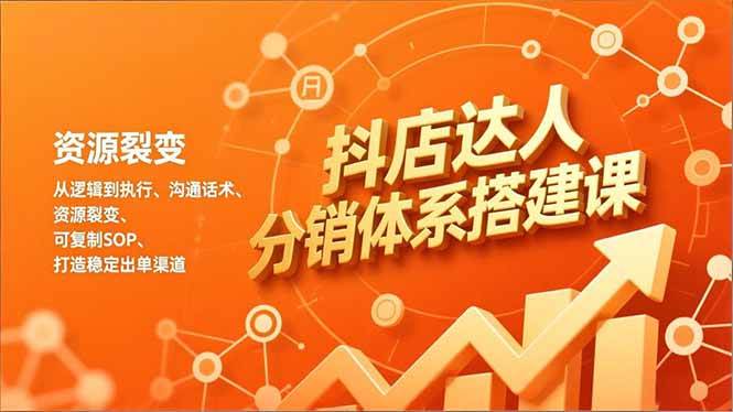（16968期）抖店达人分销体系搭建课，从逻辑到执行、沟通话术、资源裂变，可复制SOP，打造稳定出单渠道-星玥资源网