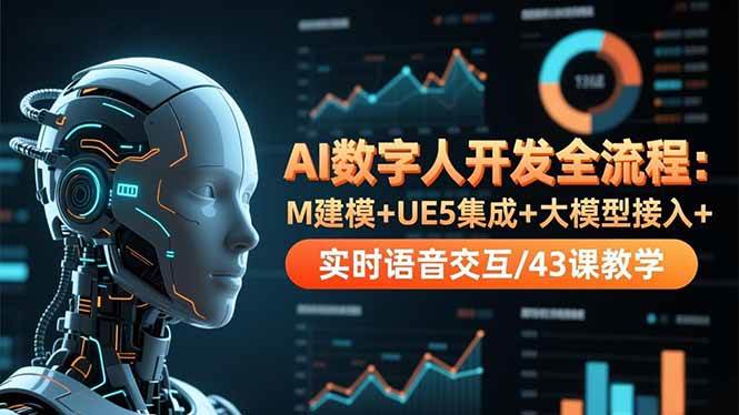 （16604期）AI数字人开发全流程：M建模+UE5集成+大模型接入+实时语音交互/43课教学-星玥资源网