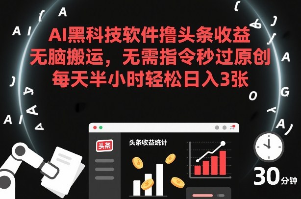 AI黑科技软件撸头条收益，无脑搬运，无需指令秒过原创，每天半小时轻松日入3张【揭秘】-星玥资源网