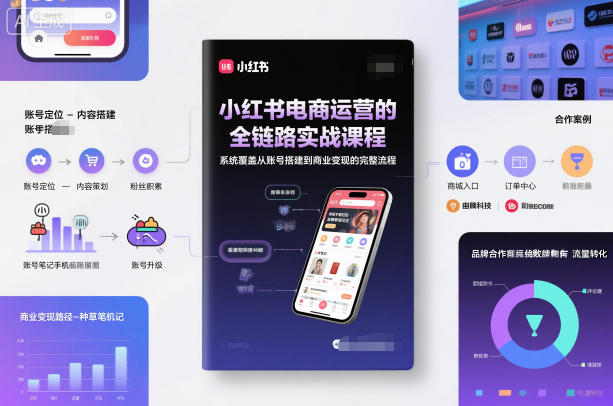 小红书电商运营的全链路实战课程，系统覆盖从账号搭建到商业变现的完整流程-星玥资源网