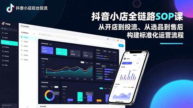 （16852期）抖音小店全链路SOP课，从开店到投流、从选品到售后，构建标准化运营流程-星玥资源网