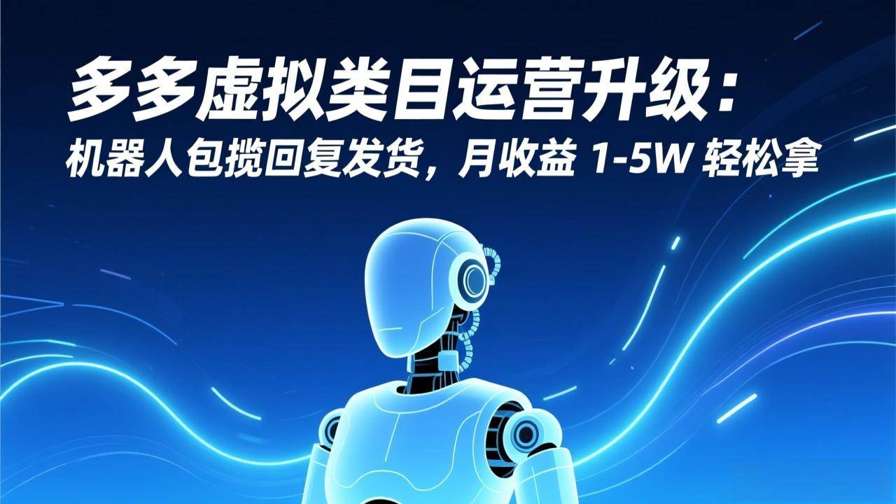 （17082期）多多虚拟类目运营升级：机器人包揽回复发货，月收益 1-5W 轻松拿-星玥资源网